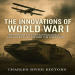 Innovations of World War I, The: The History of the Technological Advances that Defined the Great War