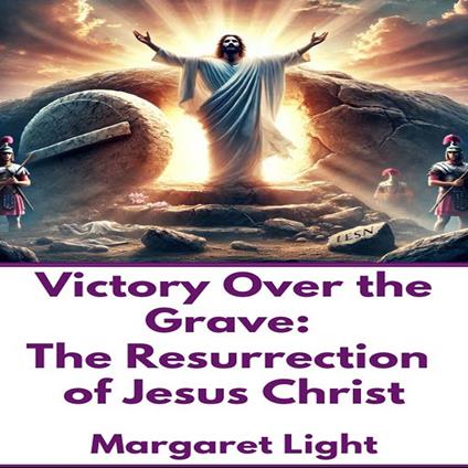 Victory Over the Grave: The Resurrection of Jesus Christ
