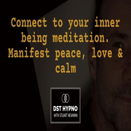 Connect to your inner being meditation. Manifest peace, love & calm - A guided meditation - DST Hypno with Stu Newman