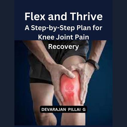 Flex and Thrive: A Step-by-Step Plan for Knee Joint Pain Recovery