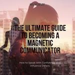 Ultimate Guide to Becoming a Magnetic Communicator, The