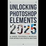 Unlocking Photoshop Elements 2025: A User-Friendly Manual for Effective Photo Editing