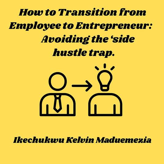 How to Transition from Employee to Entrepreneur: Avoiding the “side hustle trap.”