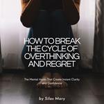 How to Break the Cycle of Overthinking and Regret