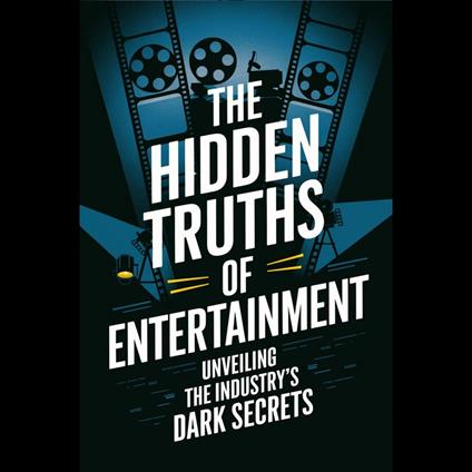 Hidden Truths of Entertainment, The: Unveiling the Industry's Dark Secrets