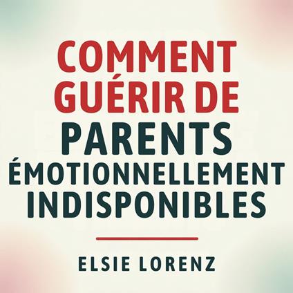Comment guérir de parents émotionnellement indisponibles
