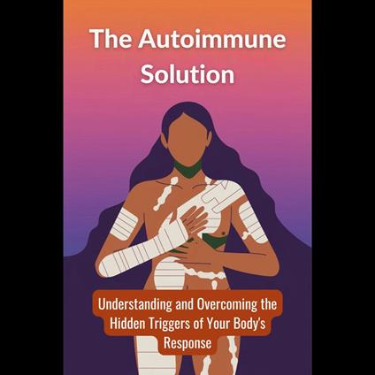 Autoimmune Solution, The: Understanding and Overcoming the Hidden Triggers of Your Body's Response