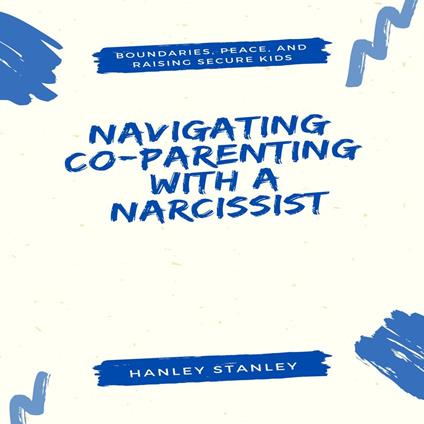 Navigating Co-Parenting with a Narcissist