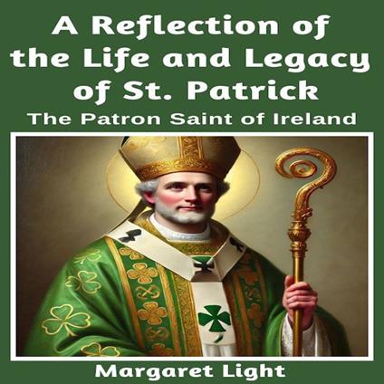 Reflection of the Life and Legacy of St Patrick, A: The Patron Saint of Ireland.
