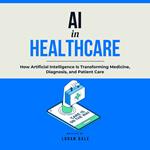AI in Healthcare: How Artificial Intelligence Is Transforming Medicine, Diagnosis, and Patient Care