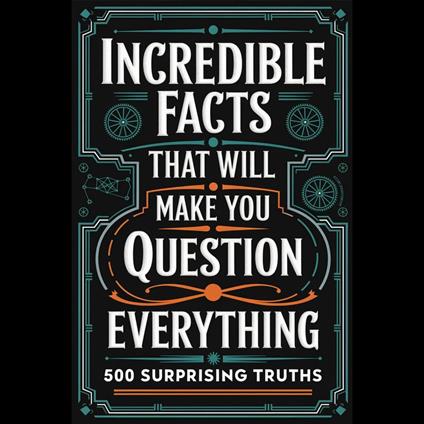 Incredible Facts That Will Make You Question Everything: 500 Surprising Truths