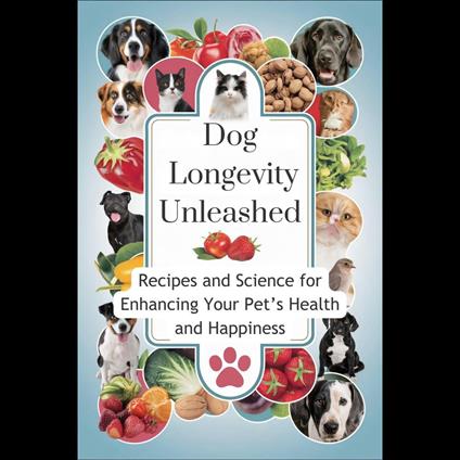 Dog Longevity Unleashed: Recipes and Science for Enhancing Your Pet's Health and Happiness