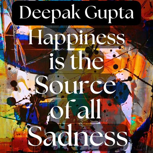 Happiness is the Source of all Sadness