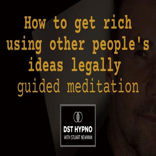 How to get rich using other people's ideas legally guided meditation - A guided meditation - DST Hypno with Stu Newman
