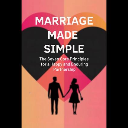 Marriage Made Simple: The Seven Core Principles for a Happy and Enduring Partnership