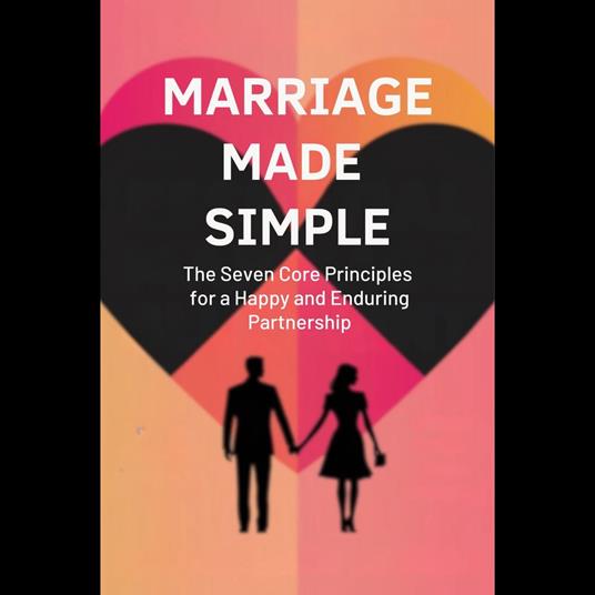 Marriage Made Simple: The Seven Core Principles for a Happy and Enduring Partnership