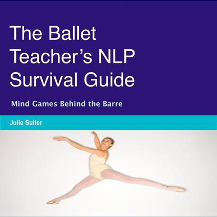 Ballet Teacher’s NLP Survival Guide, The