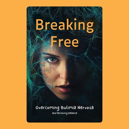 Breaking Free: Overcoming Bulimia Nervosa and Restoring Balance