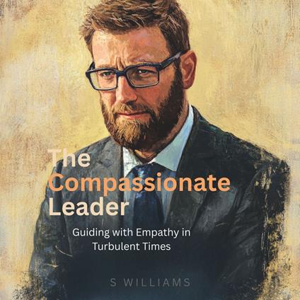 Compassionate Leader, The: Guiding with Empathy in Turbulent Times
