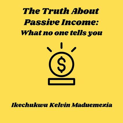 Truth About Passive Income, The: What no one tells you