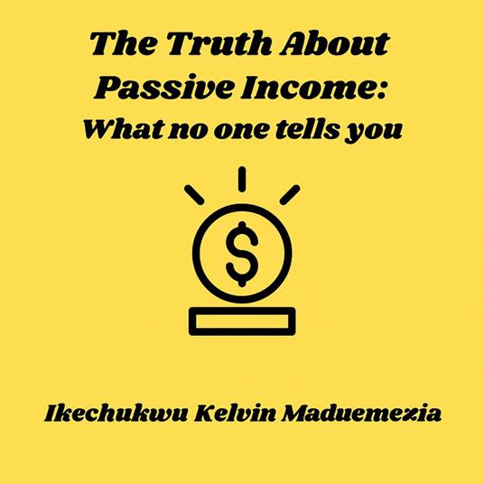 Truth About Passive Income, The: What no one tells you