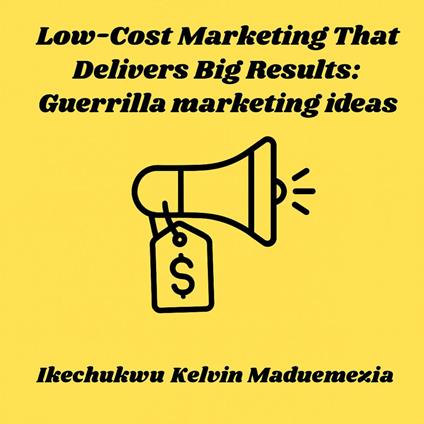 Low-Cost Marketing That Delivers Big Results: Guerrilla marketing ideas
