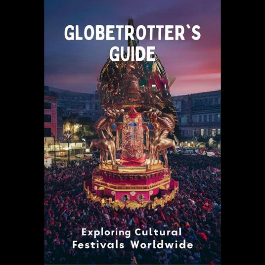 Globetrotter's Guide: Exploring Cultural Festivals Worldwide