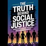 Truth Behind Social Justice, The: Addressing Common Fallacies and Misunderstandings