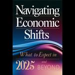 Navigating Economic Shifts: What To Expect In 2025 And Beyond