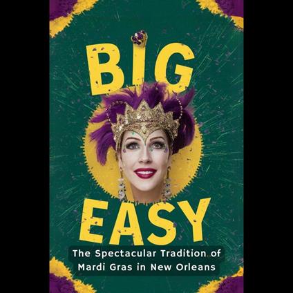 Big Easy: The Spectacular Tradition of Mardi Gras in New Orleans