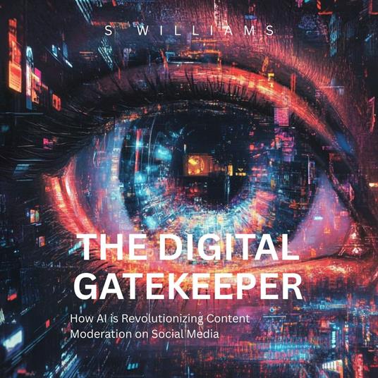 Digital Gatekeeper, The: How AI is Revolutionizing Content Moderation on Social Media