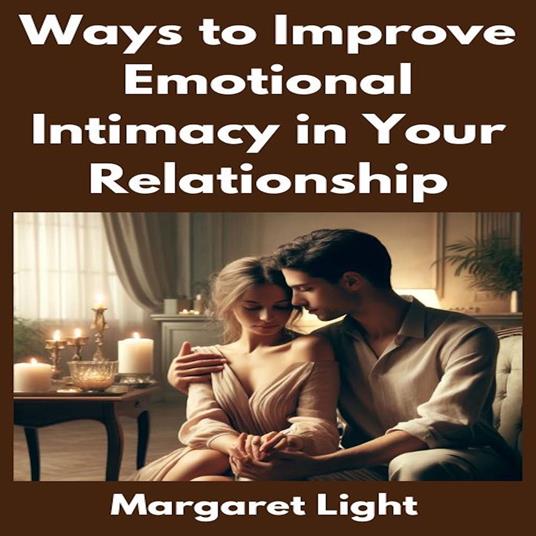 Ways to Improve Emotional Intimacy in Your Relationship