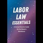 Labor Law Essentials: A Comprehensive Guide for the Modern Workforce