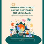 Turn Prospects into Raving Customers and Loyal Fans.