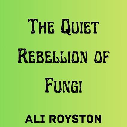 Quiet Rebellion of Fungi, The