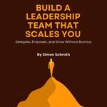 Build a Leadership Team That Scales You