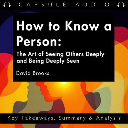 How to Know a Person The Art of Seeing Others Deeply and Being Deeply Seen by David Brooks