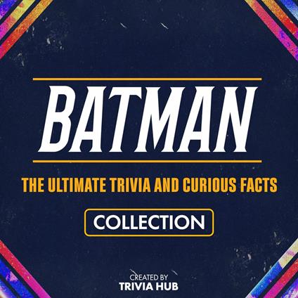 Batman - The Ultimate Trivia And Curious Facts Collection
