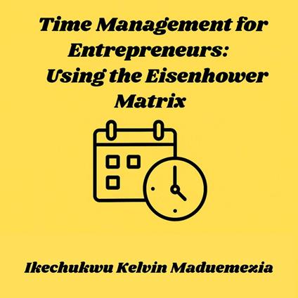 Time Management for Entrepreneurs: Using the Eisenhower Matrix