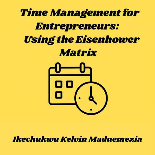 Time Management for Entrepreneurs: Using the Eisenhower Matrix