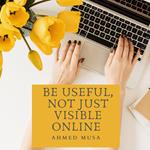 Be Useful, Not Just Visible Online