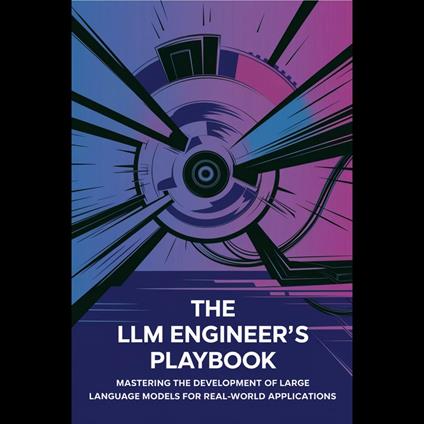 LLM Engineer's Playbook, The: Mastering the Development of Large Language Models for Real-World Applications