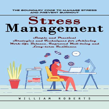 Stress Management: The Boundary Code to Manage Stress and Prevent Burnout (Simple and Practical Strategies and Techniques for Achieving Work-life Balance, Improved Well-being and Long-term Resilience)