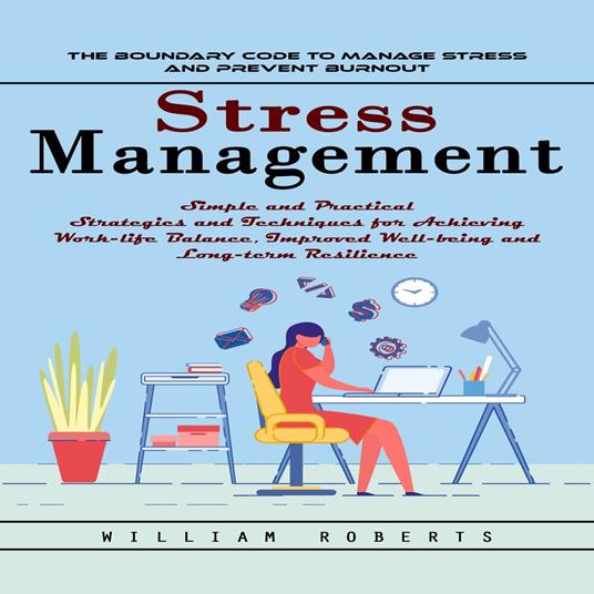 Stress Management: The Boundary Code to Manage Stress and Prevent Burnout (Simple and Practical Strategies and Techniques for Achieving Work-life Balance, Improved Well-being and Long-term Resilience)