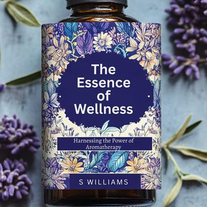Essence of Wellness, The: Harnessing the Power of Aromatherapy