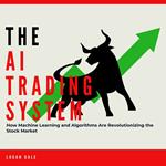AI Trading System, The: How Machine Learning and Algorithms Are Revolutionizing the Stock Market