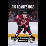 Goalie's Edge, The: Secrets To Becoming A Hockey Netminder