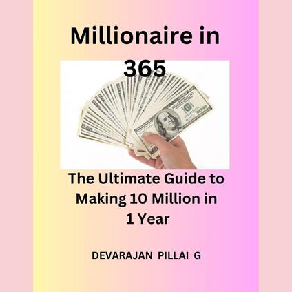 Millionaire in 365: The Ultimate Guide to Making 10 Million in 1 Year