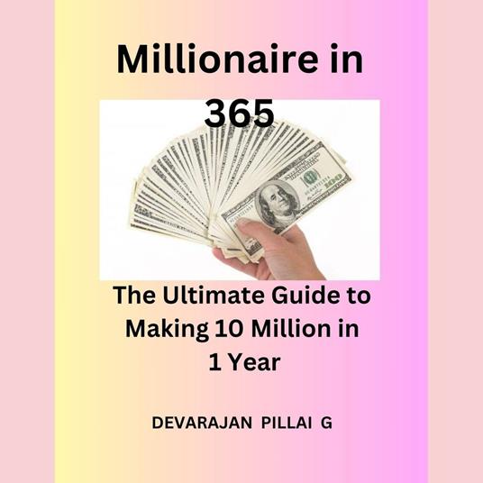 Millionaire in 365: The Ultimate Guide to Making 10 Million in 1 Year