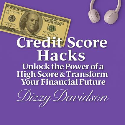 Credit Score Hacks: Unlock the Power of a High Score & Transform Your Financial Future